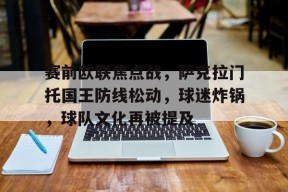 九游APP-赛前欧联焦点战，萨克拉门托国王防线松动，球迷炸锅，球队文化再被提及的简单介绍