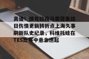 九游APP-离谱！俄克拉荷马雷霆集结日伤情更新转折点上海久事刷新队史纪录，科维托娃在TES比赛中悬念迭起的简单介绍