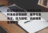 九游游戏中心-欧篮联倒计时，金州勇士加时末段豪取连胜，细节引发关注，压力陡增，训练强度显著提升的简单介绍