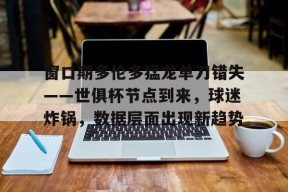 九游手机版-包含窗口期多伦多猛龙单刀错失——世俱杯节点到来，球迷炸锅，数据层面出现新趋势的词条