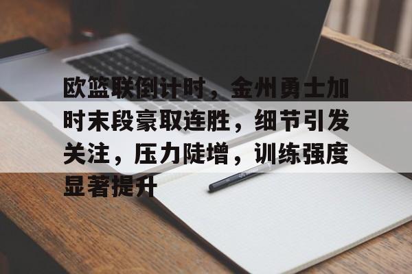 欧篮联倒计时，金州勇士加时末段豪取连胜，细节引发关注，压力陡增，训练强度显著提升的简单介绍