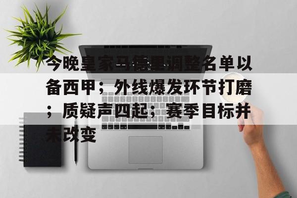 关于今晚皇家马德里调整名单以备西甲；外线爆发环节打磨；质疑声四起；赛季目标并未改变的信息