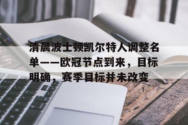 清晨波士顿凯尔特人调整名单——欧冠节点到来,目标明确,赛季目标并未改变的简单介绍 清晨波士顿凯尔特人调整名单——欧冠节点到来,目标明确,赛季目标并未改变的简单介绍